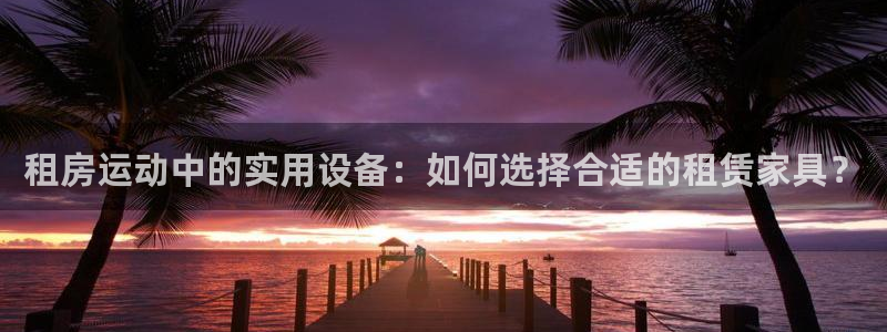 凯捷体育平台注册流程视频:租房运动中的实用设备:如何选择合适