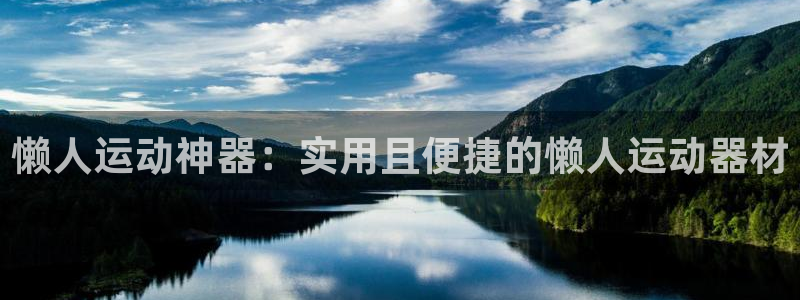 凯捷体育集团官网首页网址:懒人运动神器:实用且便捷的懒人运动