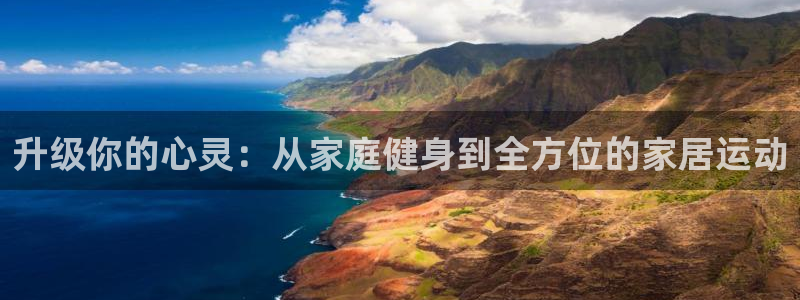 凯捷体育注册:升级你的心灵:从家庭健身到全方位的家居运动