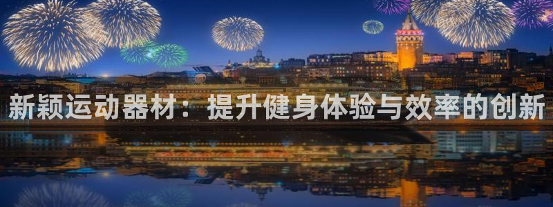 凯捷体育开户:新颖运动器材:提升健身体验与效率的创新