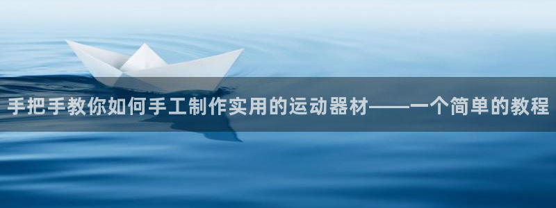 凯捷体育平台注册要钱吗:手把手教你如何手工制作实用的运动器材