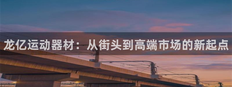 凯捷体育招商电话号码是多少:龙亿运动器材:从街头到高端市场的